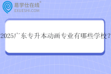 2025广东专升本动画专业有哪些学校？