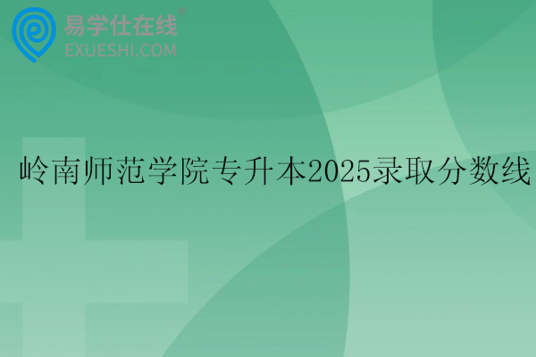 岭南师范学院专升本2025录取分数线
