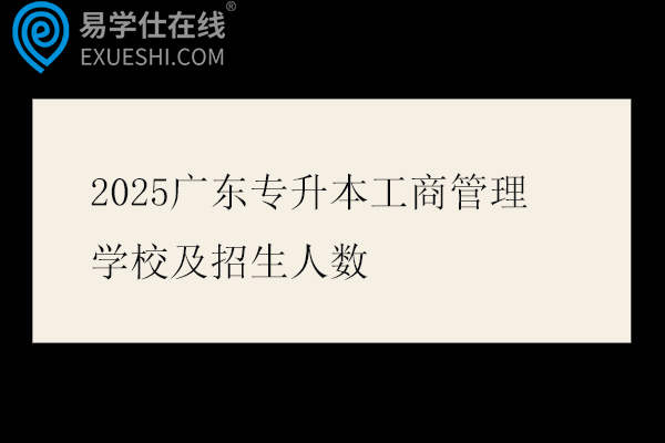 2025广东专升本工商管理学校及招生人数