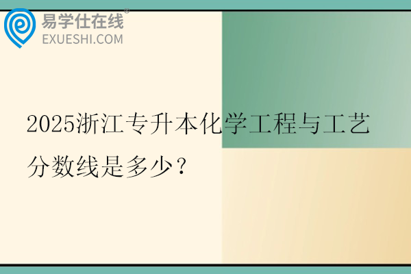 2025浙江专升本化学工程与工艺分数线是多少？