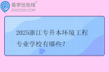 2025浙江专升本环境工程专业学校有哪些？