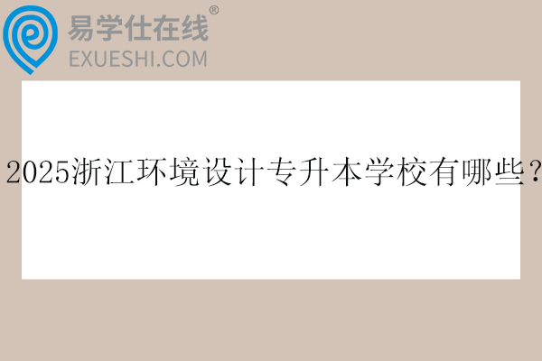 2025浙江环境设计专升本学校有哪些？
