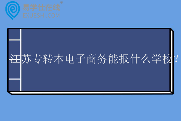 2025江苏专转本电子商务能报什么学校？