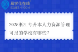 2025浙江专升本人力资源管理可报的学校有哪些？