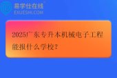 2025广东专升本机械电子工程能报什么学校？