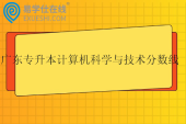 广东专升本计算机科学与技术分数线2025