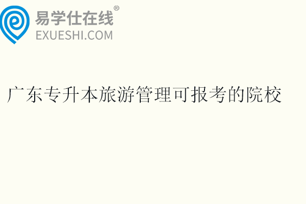 2025广东专升本旅游管理可报考的院校
