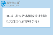 2025江苏专转本机械设计制造及其自动化有哪些学校？