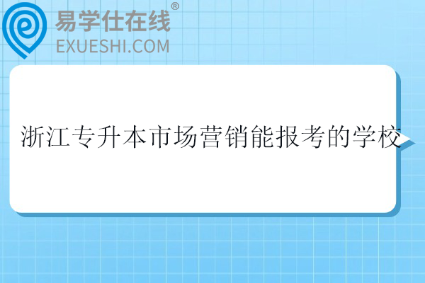 2025浙江专升本市场营销能报考的学校有哪些？