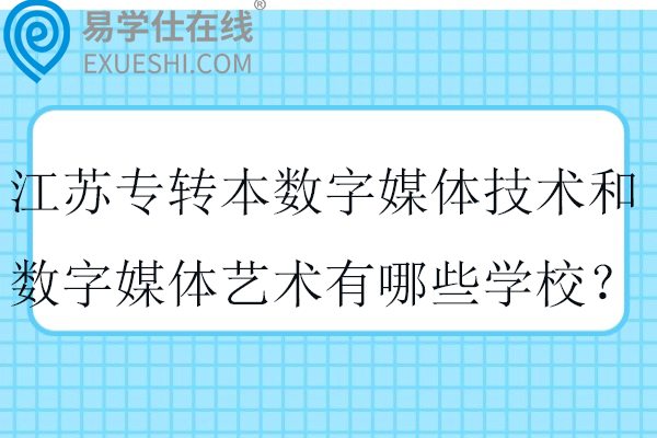 2025江苏专转本数字媒体技术和数字媒体艺术有哪些学校？
