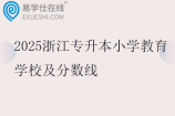 2025浙江专升本小学教育学校及分数线