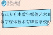 2025浙江专升本数字媒体艺术和数字媒体技术有哪些学校？