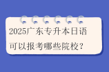 2025广东专升本日语可以报考哪些院校？