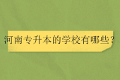 2026河南专升本的学校有哪些？