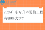 2025广东专升本通信工程有哪些大学？