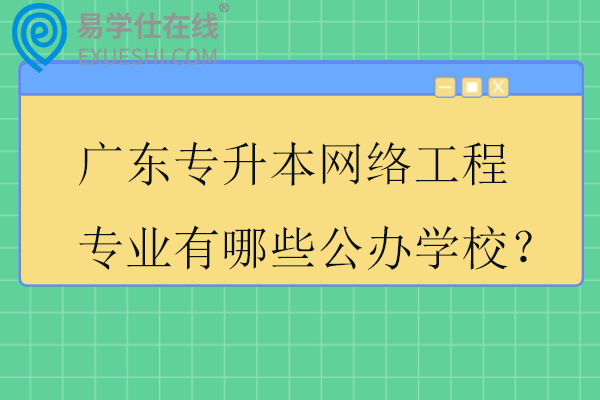 2025广东专升本网络工程专业有哪些公办学校？