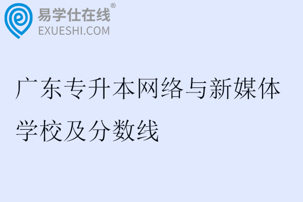 2025广东专升本网络与新媒体学校及分数线
