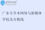 2025广东专升本网络与新媒体学校及分数线