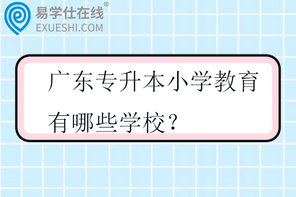 2025广东专升本小学教育有哪些学校？