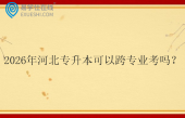 2026年河北专升本可以跨专业考吗？