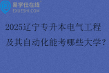 2025辽宁专升本电气工程及其自动化能考哪些大学？