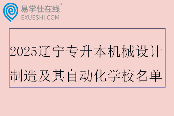 2025辽宁专升本机械设计制造及其自动化学校名单