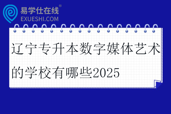 辽宁专升本数字媒体艺术的学校有哪些2025