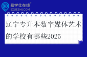辽宁专升本数字媒体艺术的学校有哪些2025