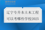 辽宁专升本土木工程可以考哪些学校2025