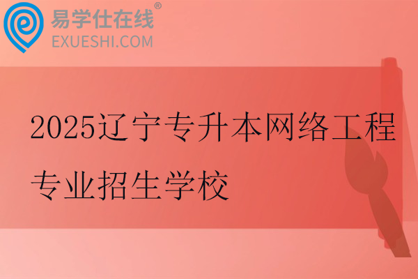 2025辽宁专升本网络工程专业招生学校