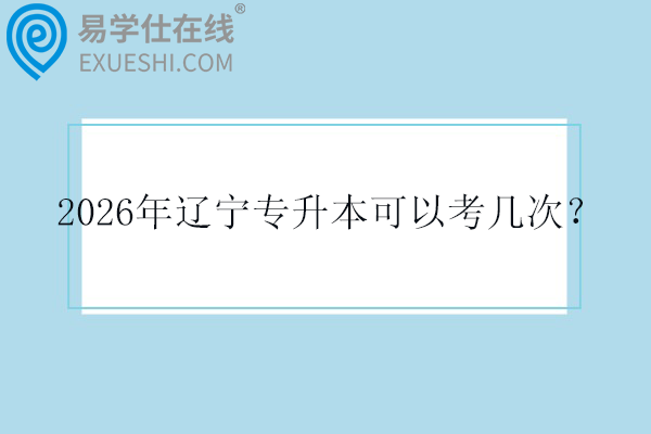 2026年辽宁专升本可以考几次？