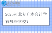 2025河北专升本会计学有哪些学校？
