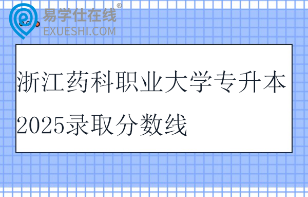 浙江药科职业大学专升本2025录取分数线