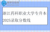 浙江药科职业大学专升本2025录取分数线