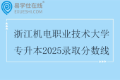 浙江机电职业技术大学专升本2025录取分数线