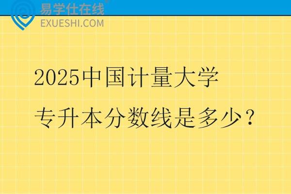 2025中国计量大学专升本分数线是多少？