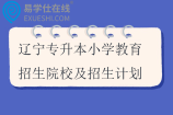 辽宁专升本小学教育招生院校及招生计划2025