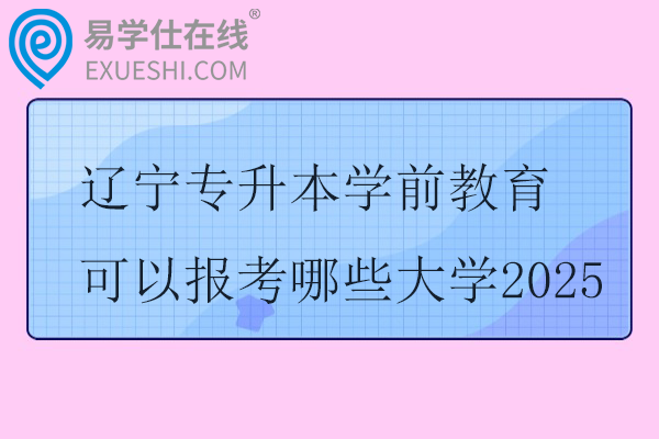 辽宁专升本学前教育可以报考哪些大学2025