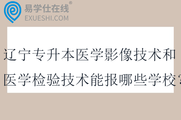 2025辽宁专升本医学影像技术和医学检验技术能报哪些学校？