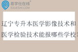 2025辽宁专升本医学影像技术和医学检验技术能报哪些学校？