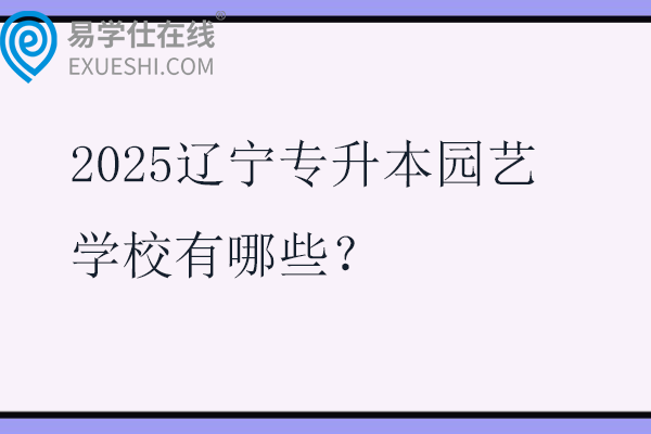 2025辽宁专升本园艺学校有哪些？