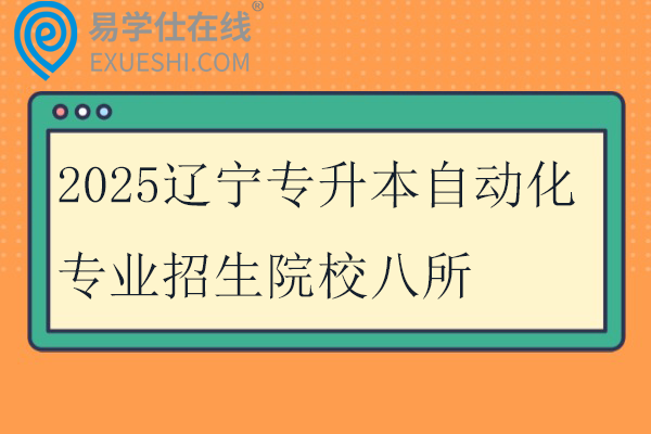 2025辽宁专升本自动化专业招生院校八所