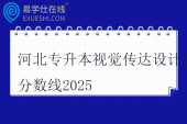 河北专升本视觉传达设计分数线2025