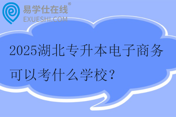 2025湖北专升本电子商务可以考什么学校？
