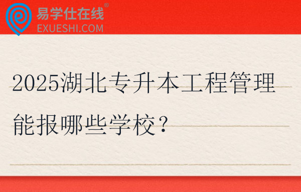2025湖北专升本工程管理能报哪些学校？