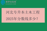 河北专升本土木工程2025年分数线多少？
