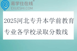 2025河北专升本学前教育专业各学校录取分数线