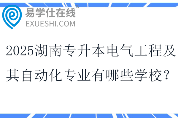 2025湖南专升本电气工程及其自动化专业有哪些学校？