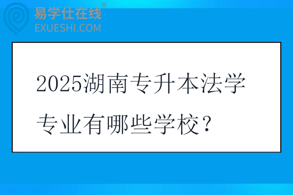 2025湖南专升本法学专业有哪些学校？