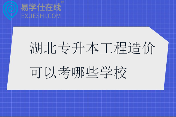 湖北专升本工程造价可以考哪些学校